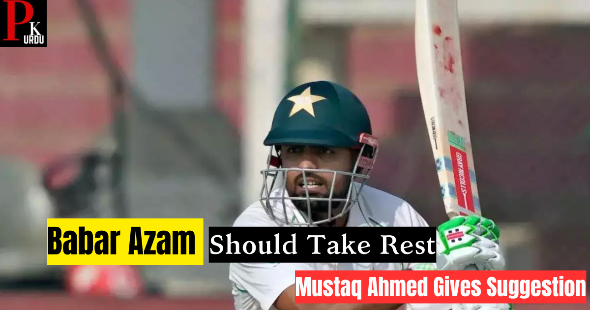 Babar Azam Should Take Rest Mustaq Ahmed Gives Suggestion