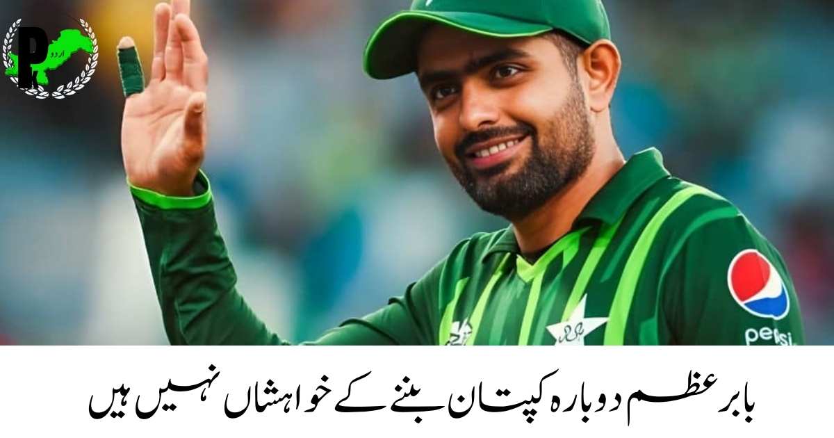 Babar Azam Not Keen on Returning as Pakistan Captain